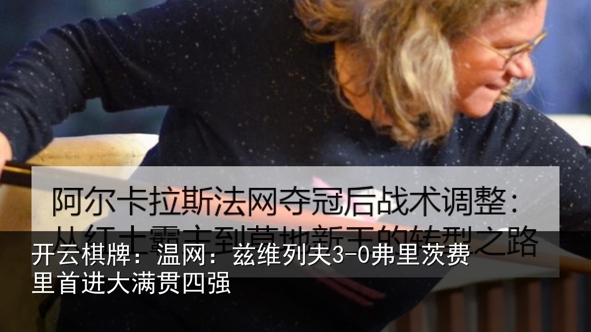 开云棋牌：温网：兹维列夫3-0弗里茨费里首进大满贯四强