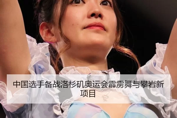 中国选手备战洛杉矶奥运会霹雳舞与攀岩新项目