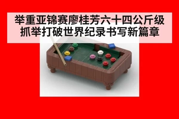 举重亚锦赛廖桂芳六十四公斤级抓举打破世界纪录书写新篇章