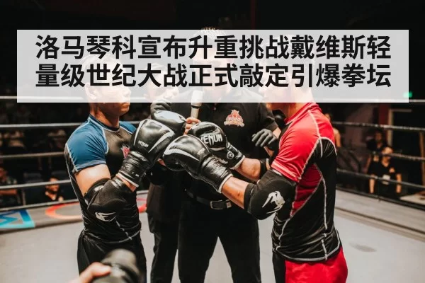 洛马琴科宣布升重挑战戴维斯轻量级世纪大战正式敲定引爆拳坛
