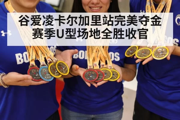 谷爱凌卡尔加里站完美夺金 赛季U型场地全胜收官