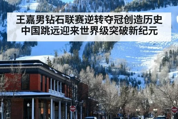 王嘉男钻石联赛逆转夺冠创造历史中国跳远迎来世界级突破新纪元